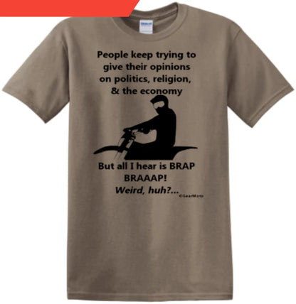 Brown t-shirt with dirt bike rider and the text, "People keep trying to give their opinions on politics, religion, & the economy, but all I hear is BRAP BRAAAP! Weird, huh?".